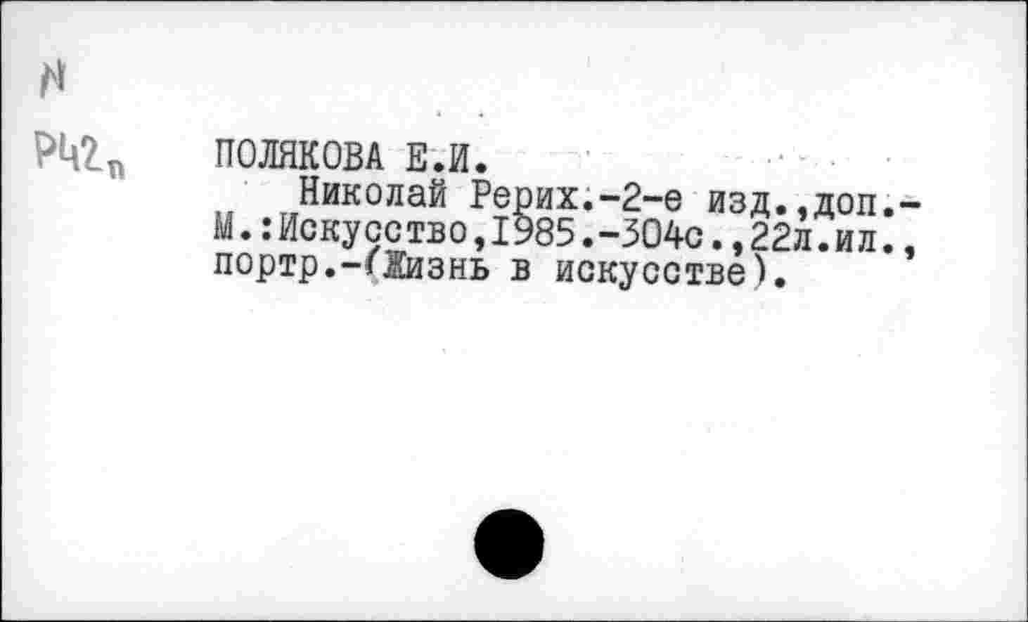 ﻿ПОЛЯКОВА Е.И.
Николай Рерих.-2-е изд.,доп. М.:Искусство,1985.-304с.,22л.ил. портр.-(Жизнь в искусстве).